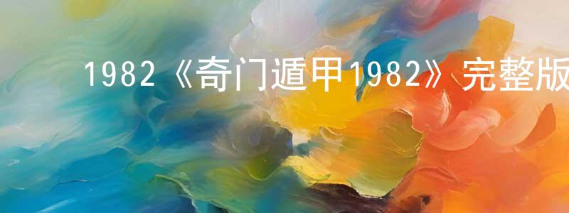 ﻿曹林冲发布﻿1982《奇门遁甲1982》完整版电影/在线观看/百度云-美剧天堂